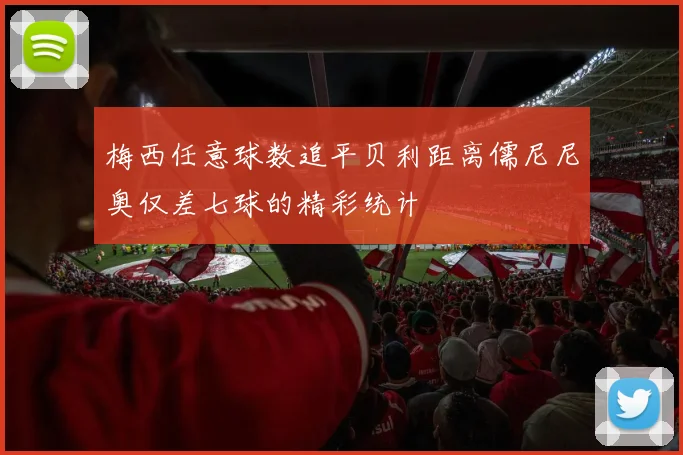 梅西任意球数追平贝利距离儒尼尼奥仅差七球的精彩统计