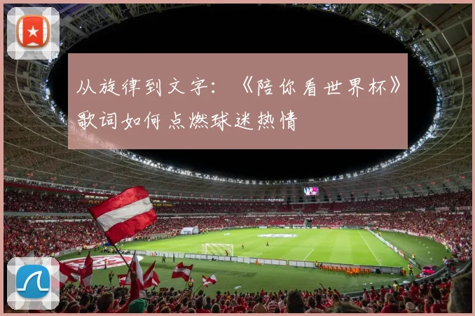 从旋律到文字：《陪你看世界杯》歌词如何点燃球迷热情