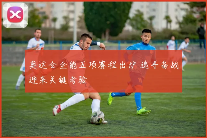 奥运会全能五项赛程出炉 选手备战迎来关键考验