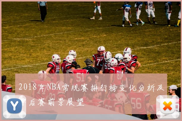 2018年NBA常规赛排行榜变化分析及季后赛前景展望