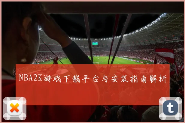 NBA2K游戏下载平台与安装指南解析